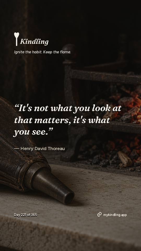 Henry David Thoreau — Kindling. “It's not what you look at that matters, it's what you see.”