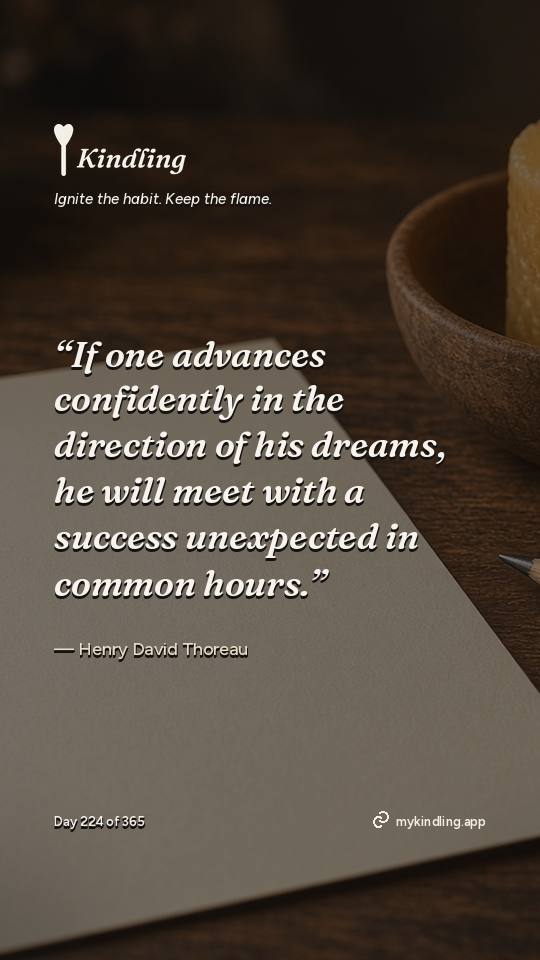 Henry David Thoreau — Kindling. “If one advances confidently in the direction of his dreams, he will meet with a success unexpected in common hours.”
