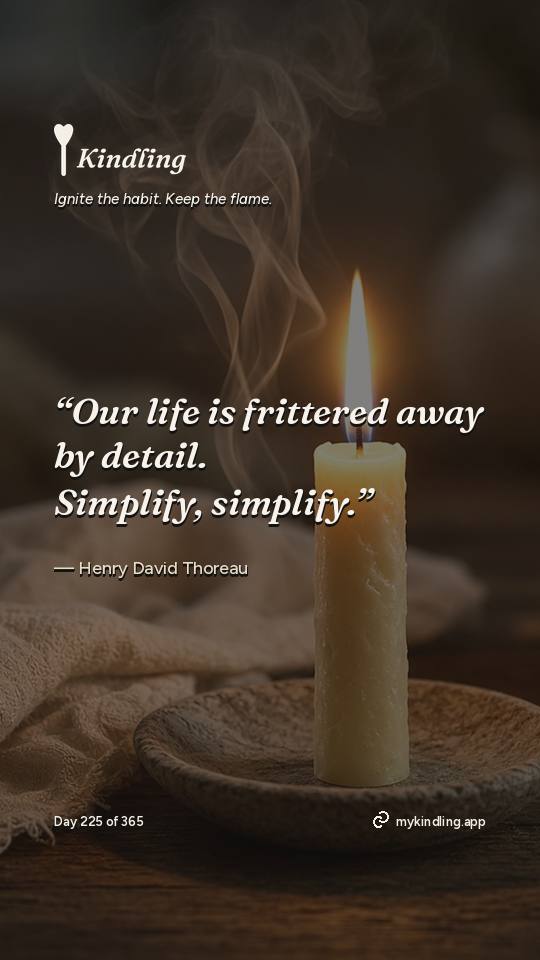 Henry David Thoreau — Kindling. “Our life is frittered away by detail. Simplify, simplify.”