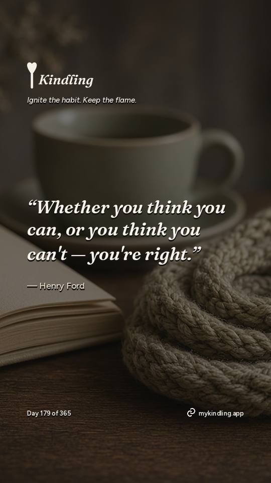 Henry Ford — Kindling. “Whether you think you can, or you think you can't — you're right.”