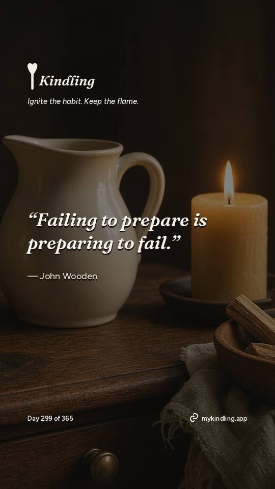 John Wooden — Kindling. “Failing to prepare is preparing to fail.”