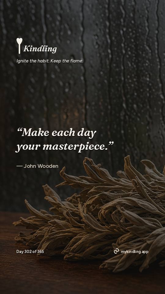 John Wooden — Kindling. “Make each day your masterpiece.”
