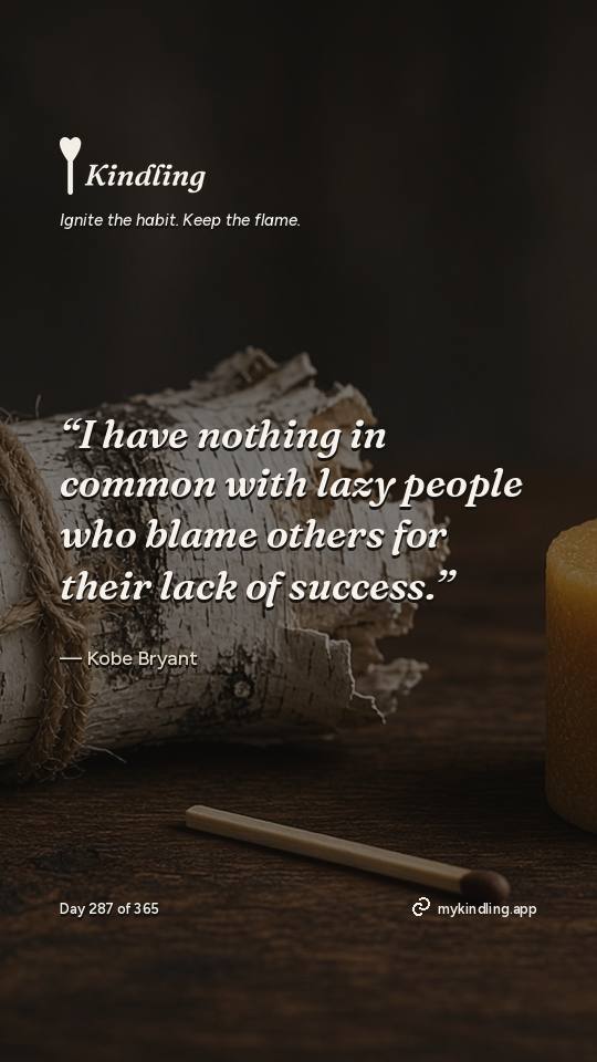 Kobe Bryant — Kindling. “I have nothing in common with lazy people who blame others for their lack of success.”