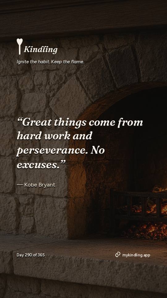 Kobe Bryant — Kindling. “Great things come from hard work and perseverance. No excuses.”