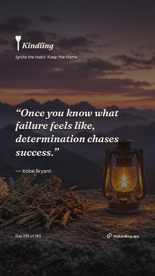 Kobe Bryant — Kindling. “Once you know what failure feels like, determination chases success.”