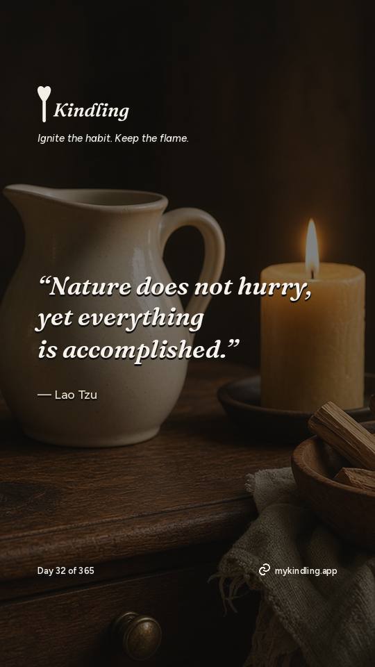 Lao Tzu — Kindling. “Nature does not hurry, yet everything is accomplished.”