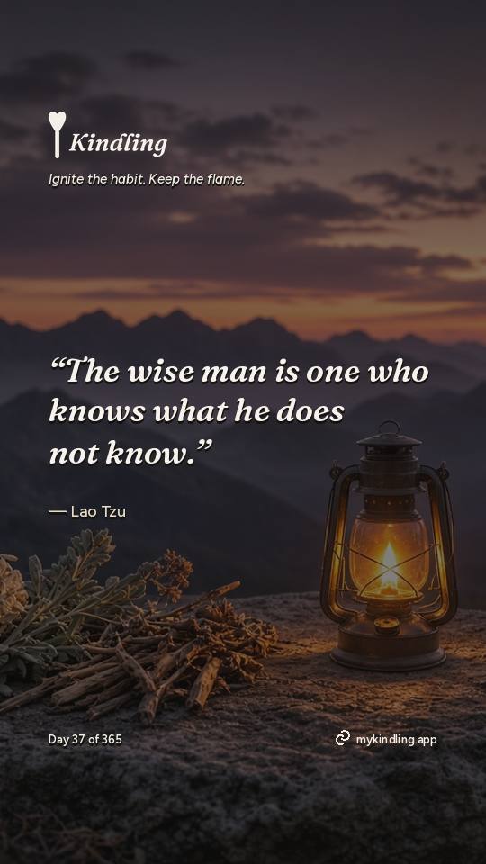 Lao Tzu — Kindling. “The wise man is one who knows what he does not know.”
