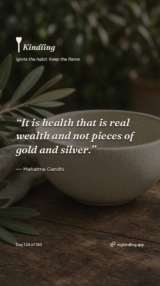 Mahatma Gandhi — Kindling. “It is health that is real wealth and not pieces of gold and silver.”