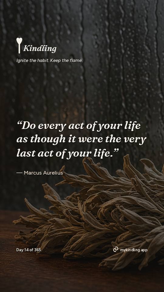 Marcus Aurelius — Kindling. “Do every act of your life as though it were the very last act of your life.”