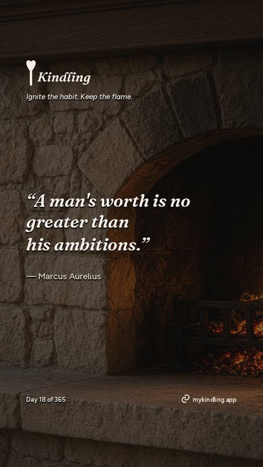 Marcus Aurelius — Kindling. “A man's worth is no greater than his ambitions.”