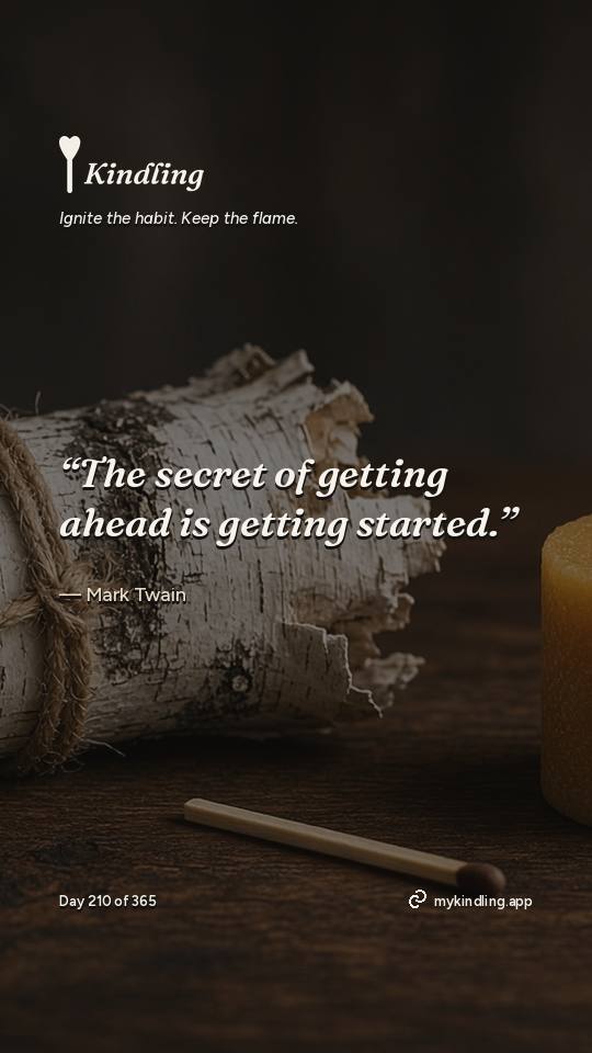 Mark Twain — Kindling. “The secret of getting ahead is getting started.”