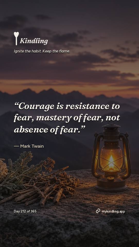 Mark Twain — Kindling. “Courage is resistance to fear, mastery of fear, not absence of fear.”