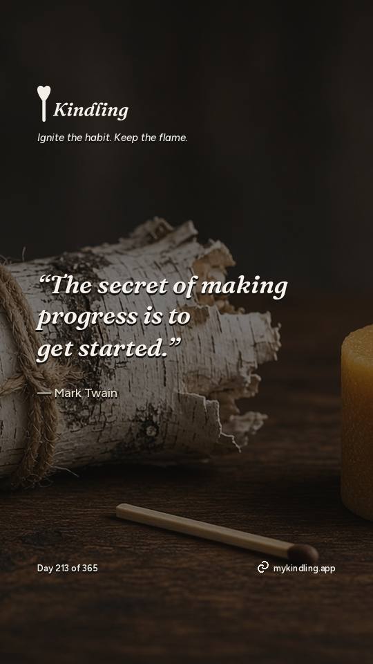 Mark Twain — Kindling. “The secret of making progress is to get started.”