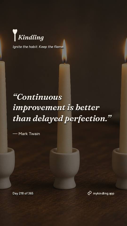 Mark Twain — Kindling. “Continuous improvement is better than delayed perfection.”
