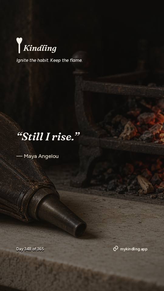 Maya Angelou — Kindling. “Still I rise.”