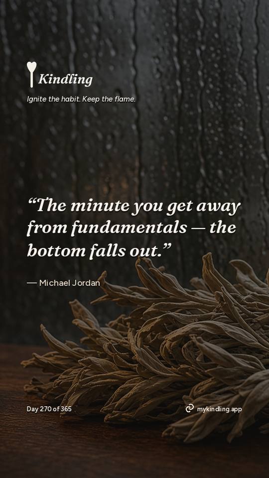 Michael Jordan — Kindling. “The minute you get away from fundamentals — the bottom falls out.”