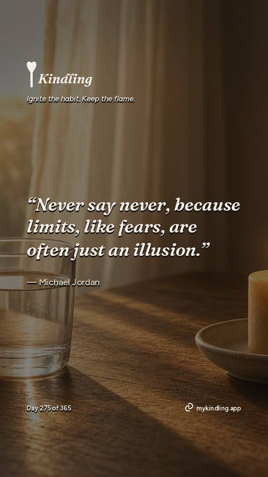 Michael Jordan — Kindling. “Never say never, because limits, like fears, are often just an illusion.”