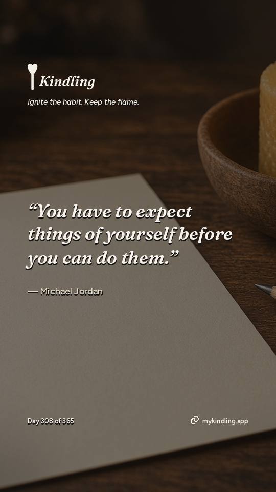 Michael Jordan — Kindling. “You have to expect things of yourself before you can do them.”