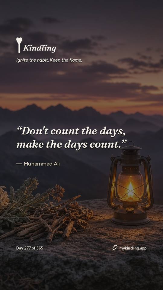 Muhammad Ali — Kindling. “Don't count the days, make the days count.”