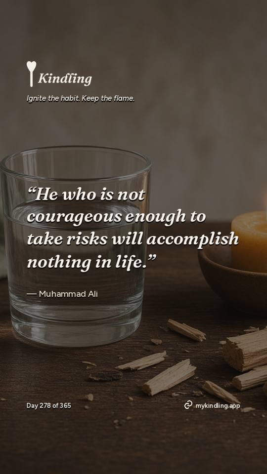 Muhammad Ali — Kindling. “He who is not courageous enough to take risks will accomplish nothing in life.”