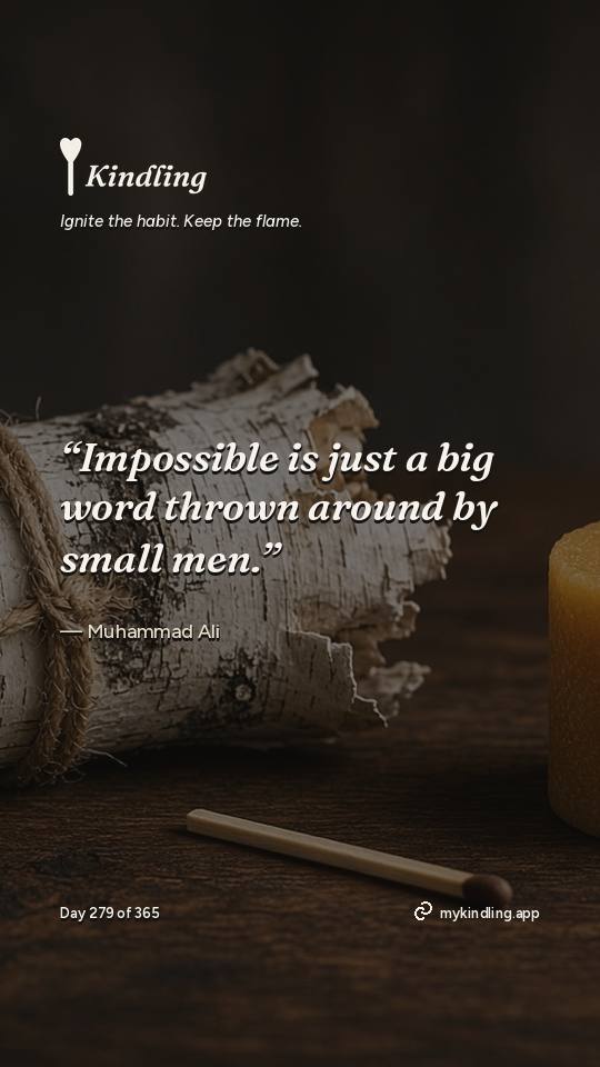 Muhammad Ali — Kindling. “Impossible is just a big word thrown around by small men.”