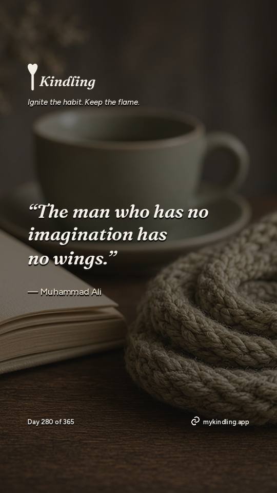 Muhammad Ali — Kindling. “The man who has no imagination has no wings.”