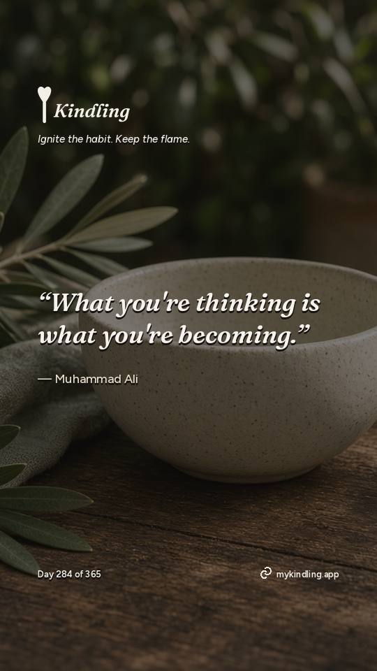Muhammad Ali — Kindling. “What you're thinking is what you're becoming.”