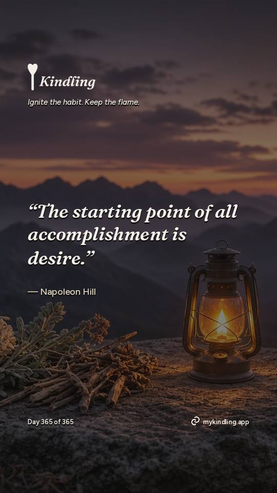 Napoleon Hill — Kindling. “The starting point of all accomplishment is desire.”
