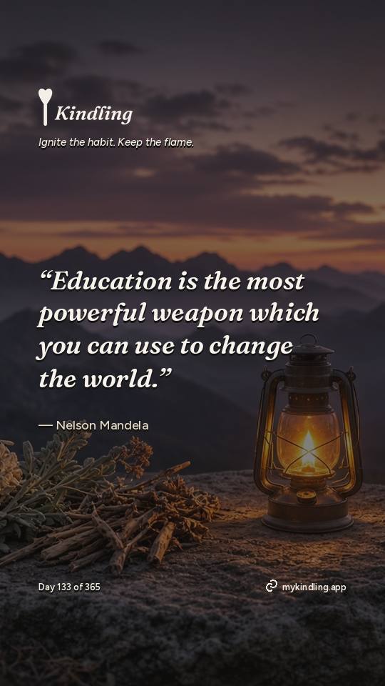 Nelson Mandela — Kindling. “Education is the most powerful weapon which you can use to change the world.”