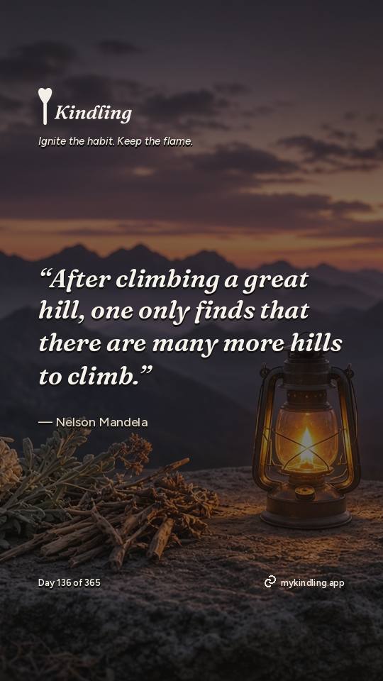 Nelson Mandela — Kindling. “After climbing a great hill, one only finds that there are many more hills to climb.”