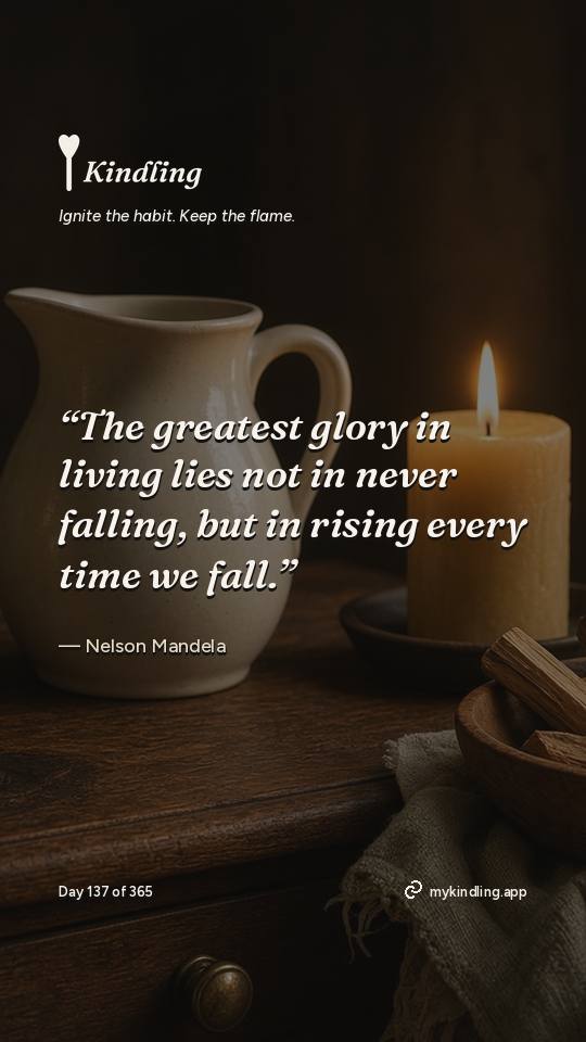 Nelson Mandela — Kindling. “The greatest glory in living lies not in never falling, but in rising every time we fall.”