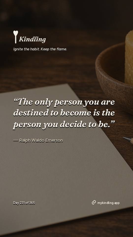 Ralph Waldo Emerson — Kindling. “The only person you are destined to become is the person you decide to be.”
