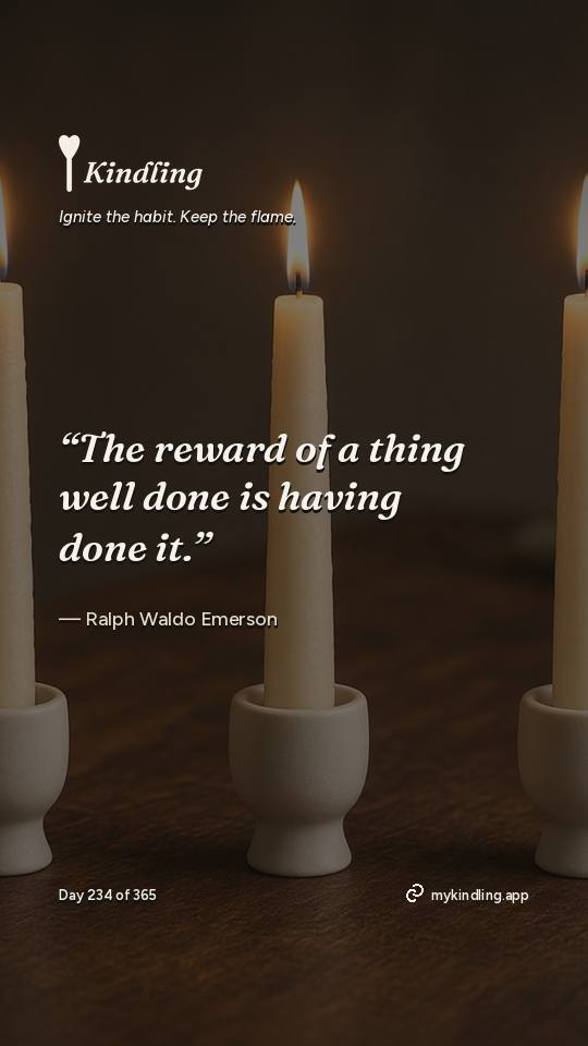 Ralph Waldo Emerson — Kindling. “The reward of a thing well done is having done it.”