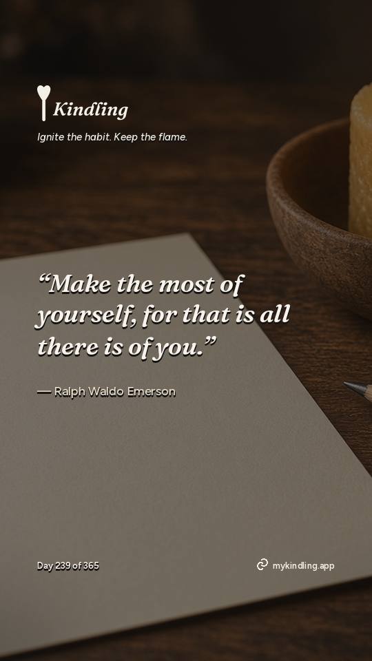 Ralph Waldo Emerson — Kindling. “Make the most of yourself, for that is all there is of you.”