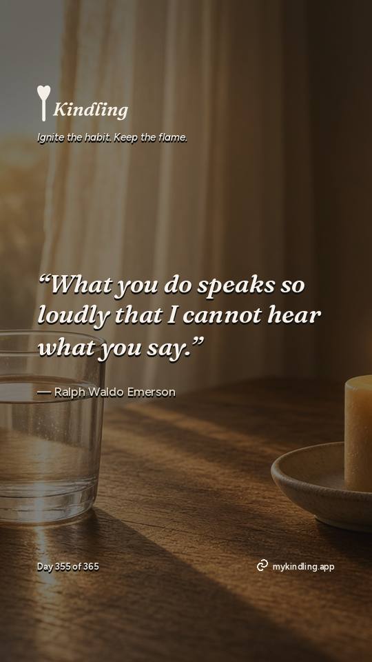 Ralph Waldo Emerson — Kindling. “What you do speaks so loudly that I cannot hear what you say.”