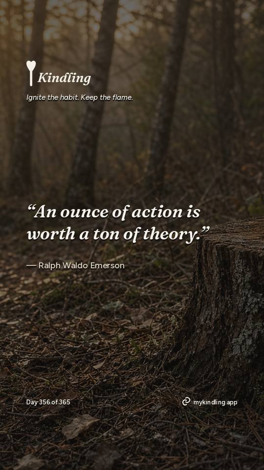 Ralph Waldo Emerson — Kindling. “An ounce of action is worth a ton of theory.”