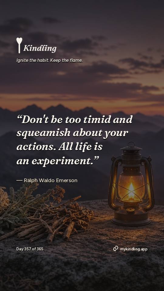 Ralph Waldo Emerson — Kindling. “Don't be too timid and squeamish about your actions. All life is an experiment.”