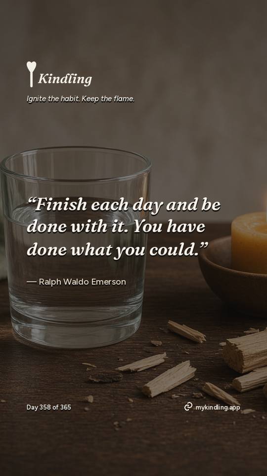Ralph Waldo Emerson — Kindling. “Finish each day and be done with it. You have done what you could.”