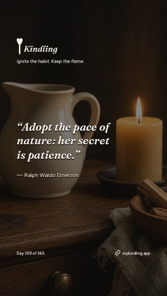 Ralph Waldo Emerson — Kindling. “Adopt the pace of nature: her secret is patience.”