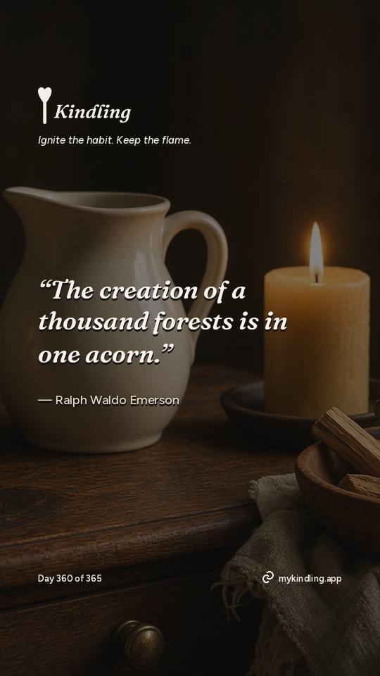 Ralph Waldo Emerson — Kindling. “The creation of a thousand forests is in one acorn.”