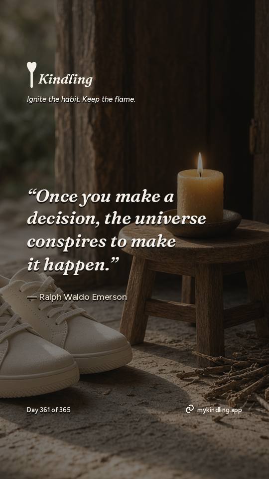 Ralph Waldo Emerson — Kindling. “Once you make a decision, the universe conspires to make it happen.”