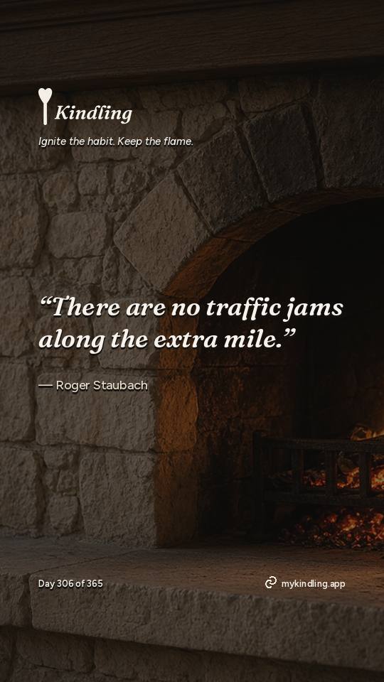 Roger Staubach — Kindling. “There are no traffic jams along the extra mile.”