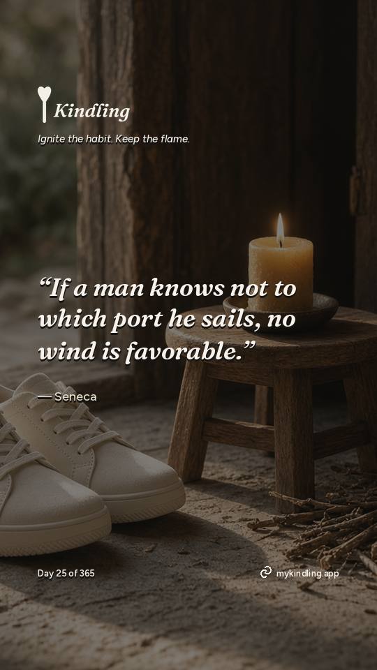 Seneca — Kindling. “If a man knows not to which port he sails, no wind is favorable.”