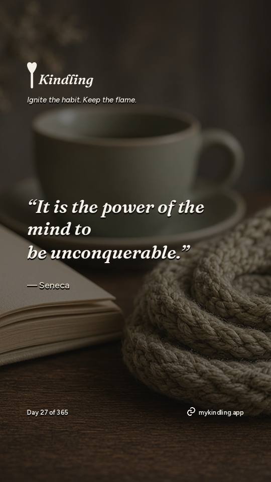 Seneca — Kindling. “It is the power of the mind to be unconquerable.”