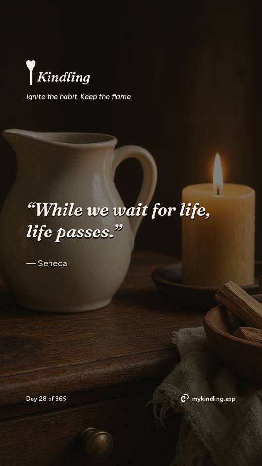 Seneca — Kindling. “While we wait for life, life passes.”