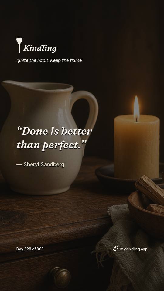 Sheryl Sandberg — Kindling. “Done is better than perfect.”