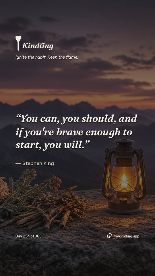 Stephen King — Kindling. “You can, you should, and if you're brave enough to start, you will.”