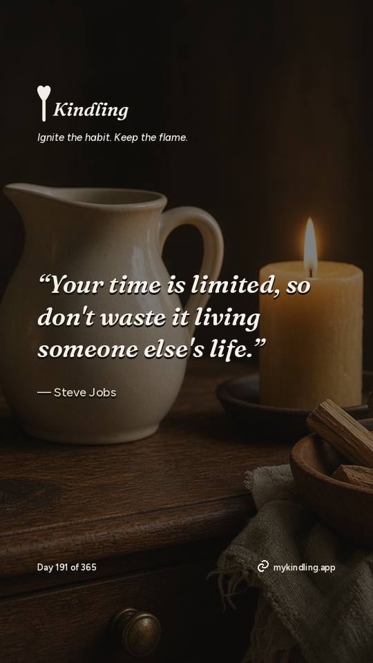 Steve Jobs — Kindling. “Your time is limited, so don't waste it living someone else's life.”