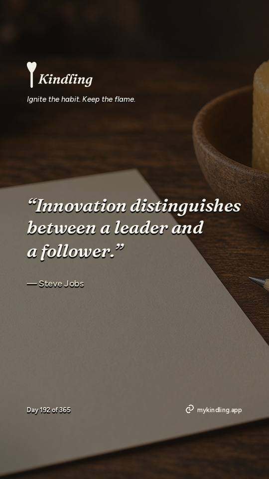 Steve Jobs — Kindling. “Innovation distinguishes between a leader and a follower.”