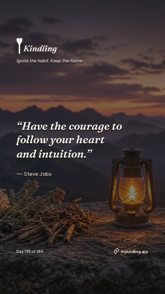 Steve Jobs — Kindling. “Have the courage to follow your heart and intuition.”